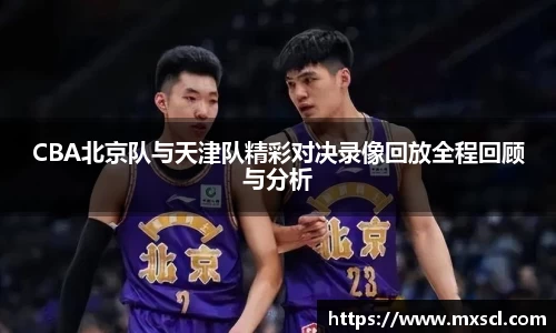 CBA北京队与天津队精彩对决录像回放全程回顾与分析
