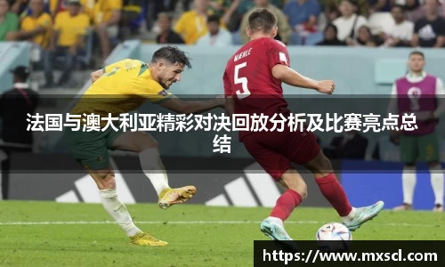 法国与澳大利亚精彩对决回放分析及比赛亮点总结