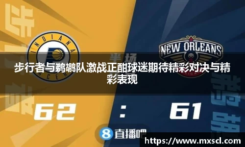 步行者与鹈鹕队激战正酣球迷期待精彩对决与精彩表现