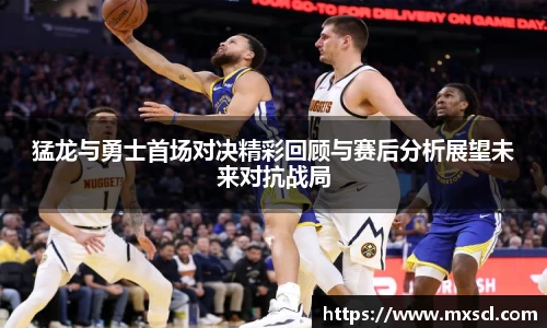 猛龙与勇士首场对决精彩回顾与赛后分析展望未来对抗战局