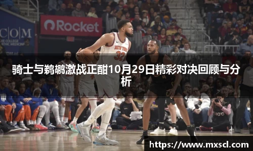 骑士与鹈鹕激战正酣10月29日精彩对决回顾与分析
