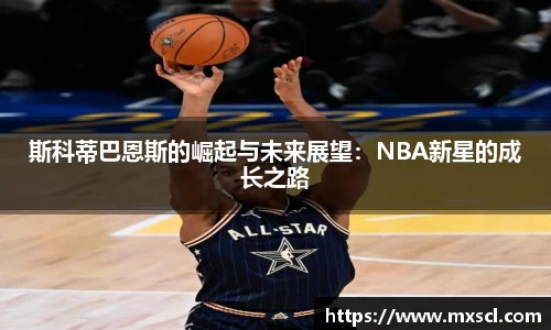 斯科蒂巴恩斯的崛起与未来展望：NBA新星的成长之路