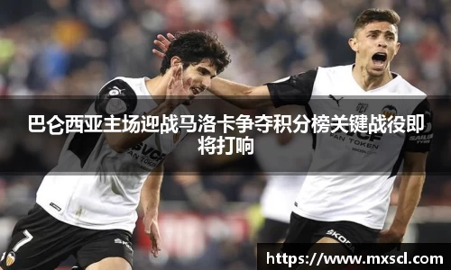 巴仑西亚主场迎战马洛卡争夺积分榜关键战役即将打响